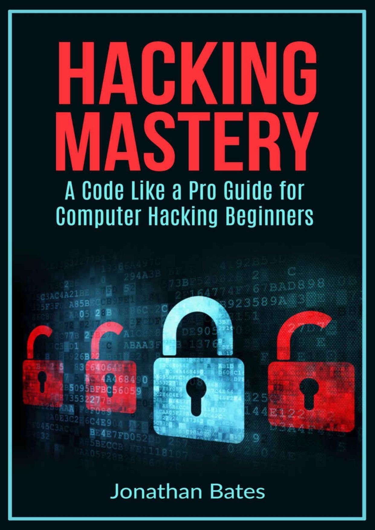 Hacking: Hacking Mastery. A Code Like a Pro Guide For Computer Hacking Beginners (Hack for Dummies, Computer Hacking, Hacking for Beginners, Computer Programming, ... Penetration T by Jonathan Bates