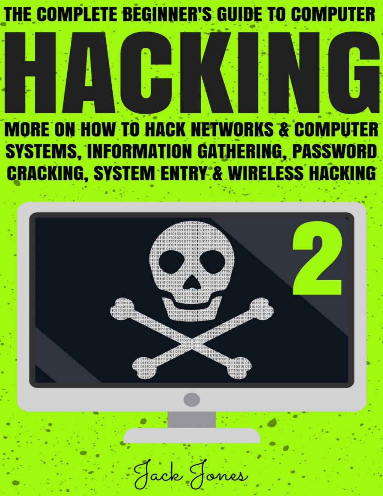 Hacking: The Complete Beginner’s Guide To Computer Hacking: More On How To Hack Networks and Computer Systems, Information Gathering, Password Cracking, ... Internet Security, Cr by Jack Jones