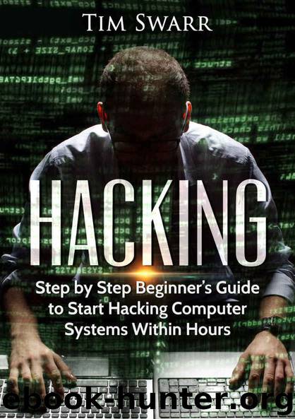 Hacking:Step by Step Beginner’s Guide to Start Hacking Computer Systems Within Hours (Encryption, Hacking, Security) by Tim Swarr