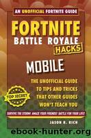 Hacks for Fortniters: Mobile: An Unofficial Guide to Tips and Tricks That Other Guides Won't Teach You by Jason R. Rich