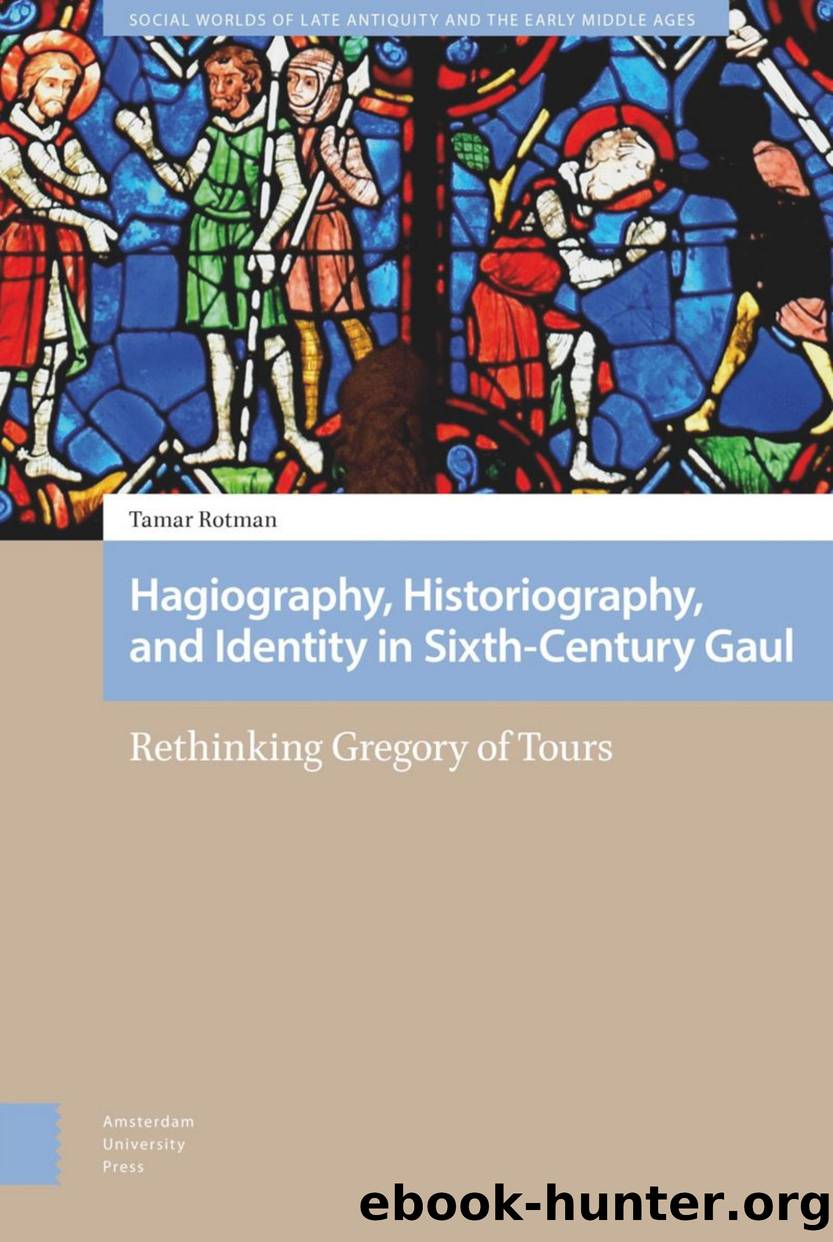 Hagiography, Historiography, and Identity in Sixth-Century Gaul Rethinking Gregory of Tours by Tamar Rotman