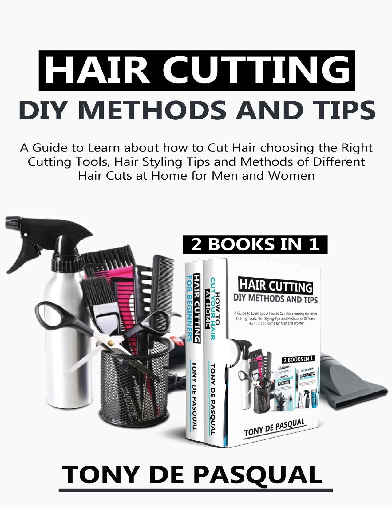 Haircutting DIY Methods and Tips (2 in 1): How to Cut Hair choosing the Right Cutting Tools, Haircutting Basics Tips and Methods by De Pasqual Tony