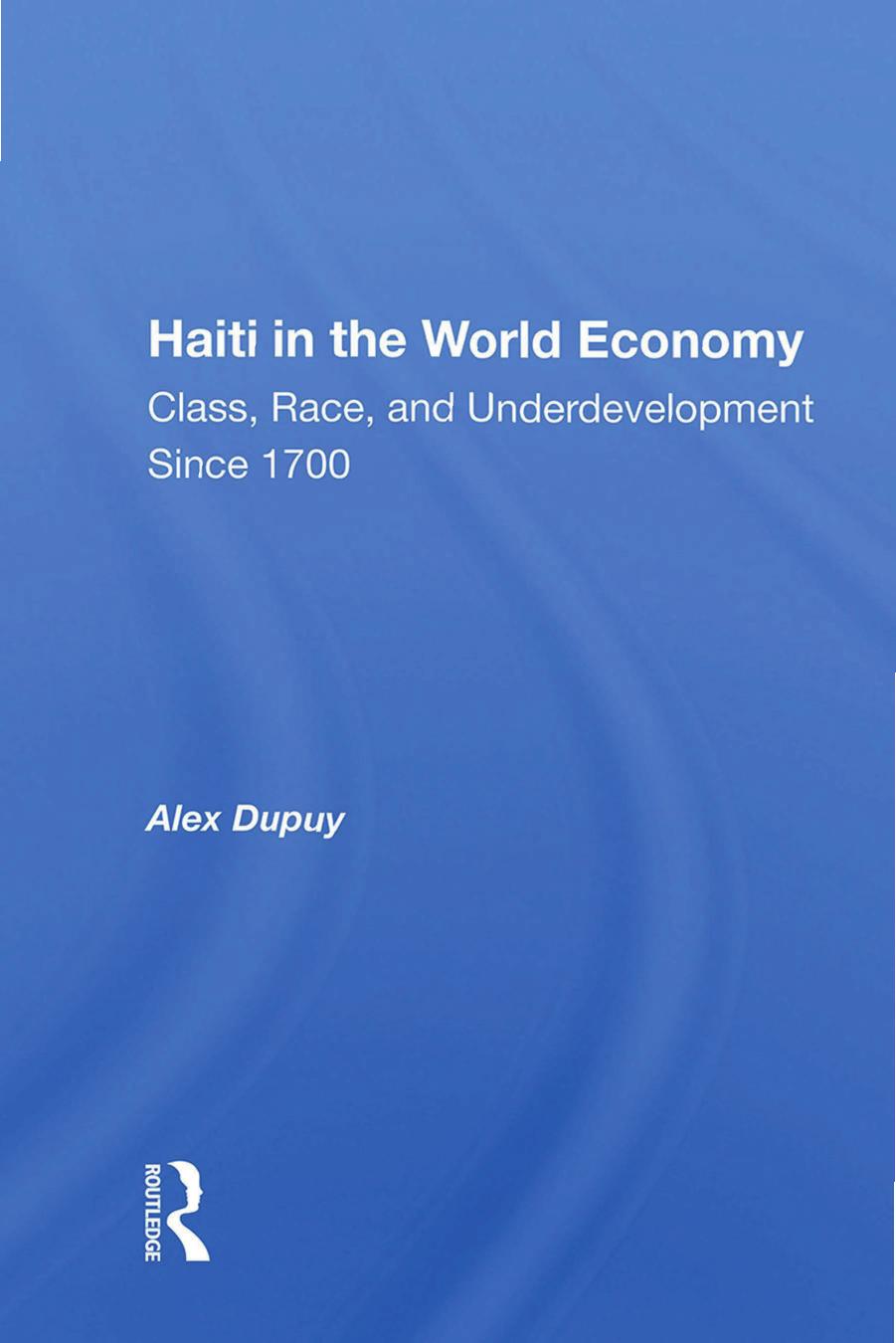Haiti in the World Economy: Class, Race, and Underdevelopment Since 1700 by Alex Dupuy