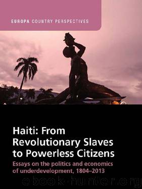 Haiti: From Revolutionary Slaves to Powerless Citizens: Essays on the Politics and Economics of Underdevelopment, 1804-2013 (Europa Country Perspectives) by Alex Dupuy