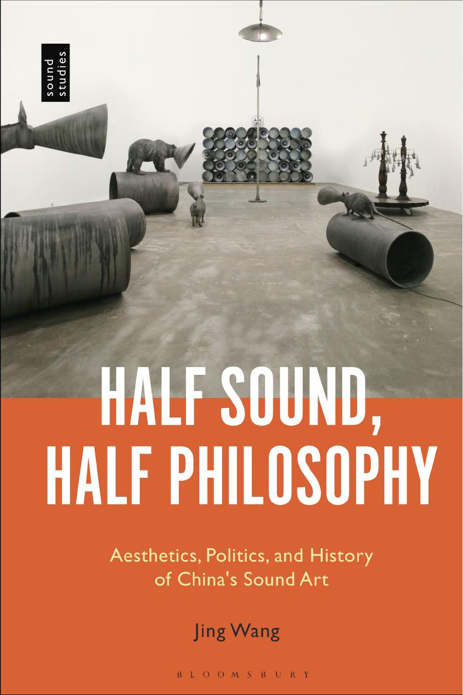 Half Sound, Half Philosophy: Aesthetics, Politics, and History of Chinaâs Sound Art by Jing Wang