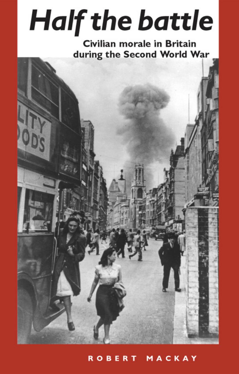 Half the Battle: Civilian Morale in Britain During the Second World War by Robert Mackay