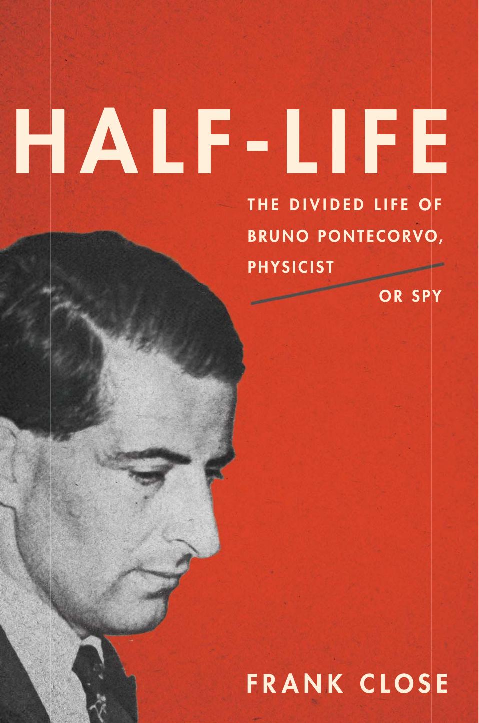 Half-Life: The Divided Life of Bruno Pontecorvo, Physicist or Spy by Frank Close