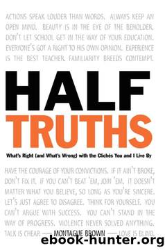 Half-Truths: What's Right (And What's Wrong) With the Cliches You and I Live by by Montague Brown
