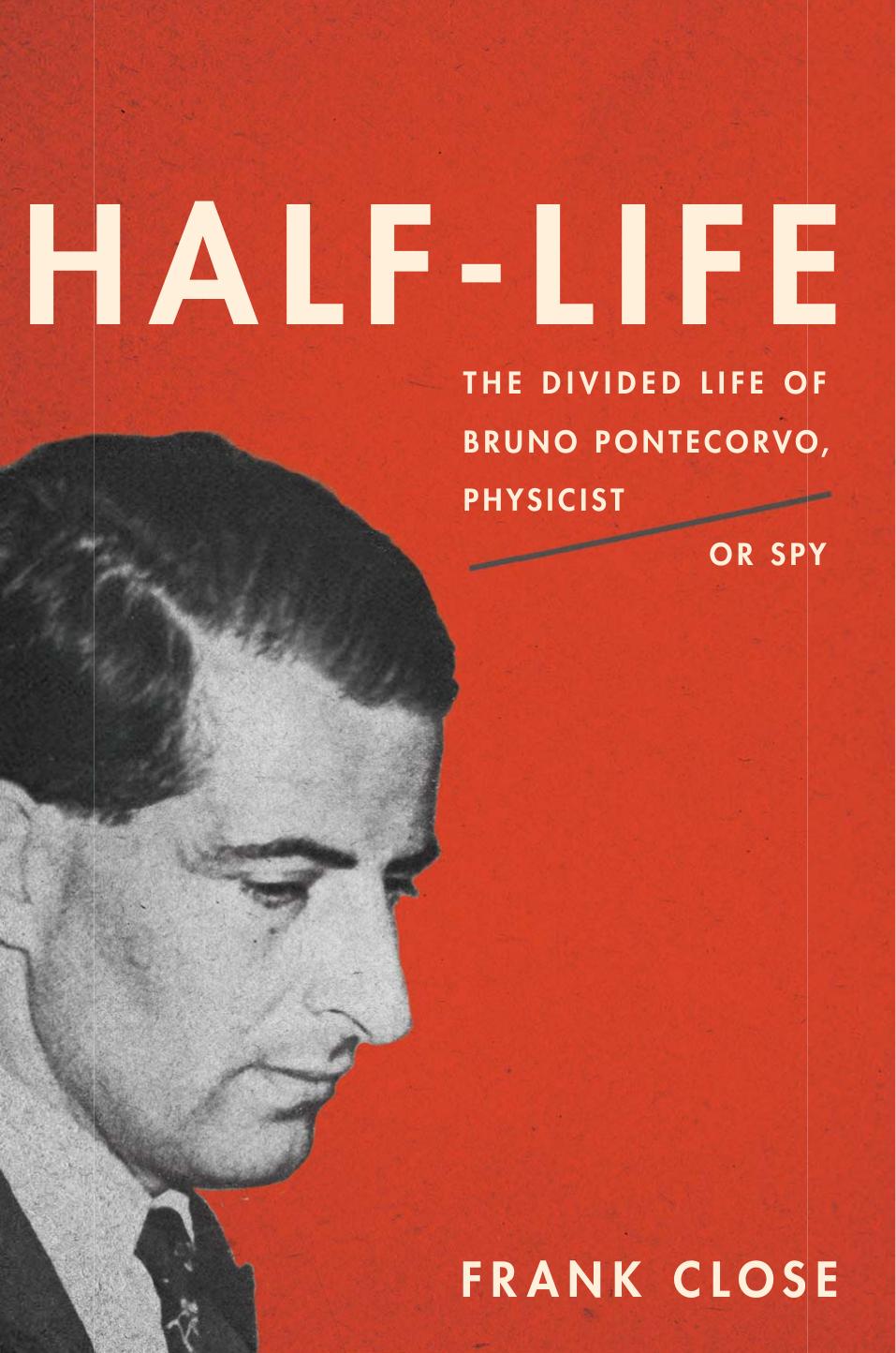 Half-life: the divided life of Bruno Pontecorvo, physicist or spy by Close F. E.;Pontekorvo Bruno