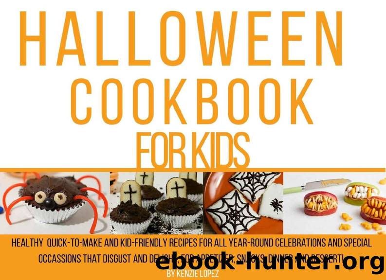 Halloween Cookbook for kids: Healthy quick-to-make and kid-friendly recipes for all year-round celebrations and special occasions that disgust and delight, for appetizer, snacks, dinner and dessert! by Kenzie Lopez