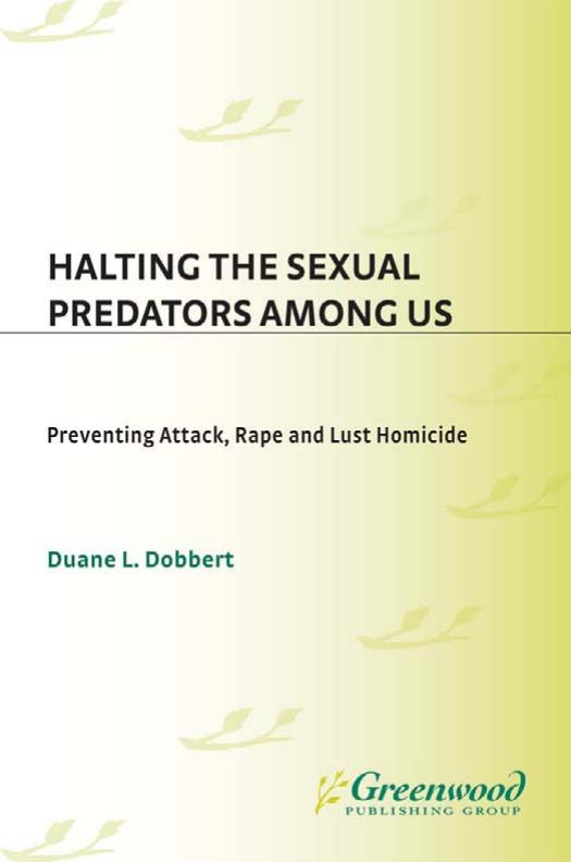 Halting the Sexual Predators among Us: Preventing Attack, Rape, and Lust Homicide by Duane L. Dobbert