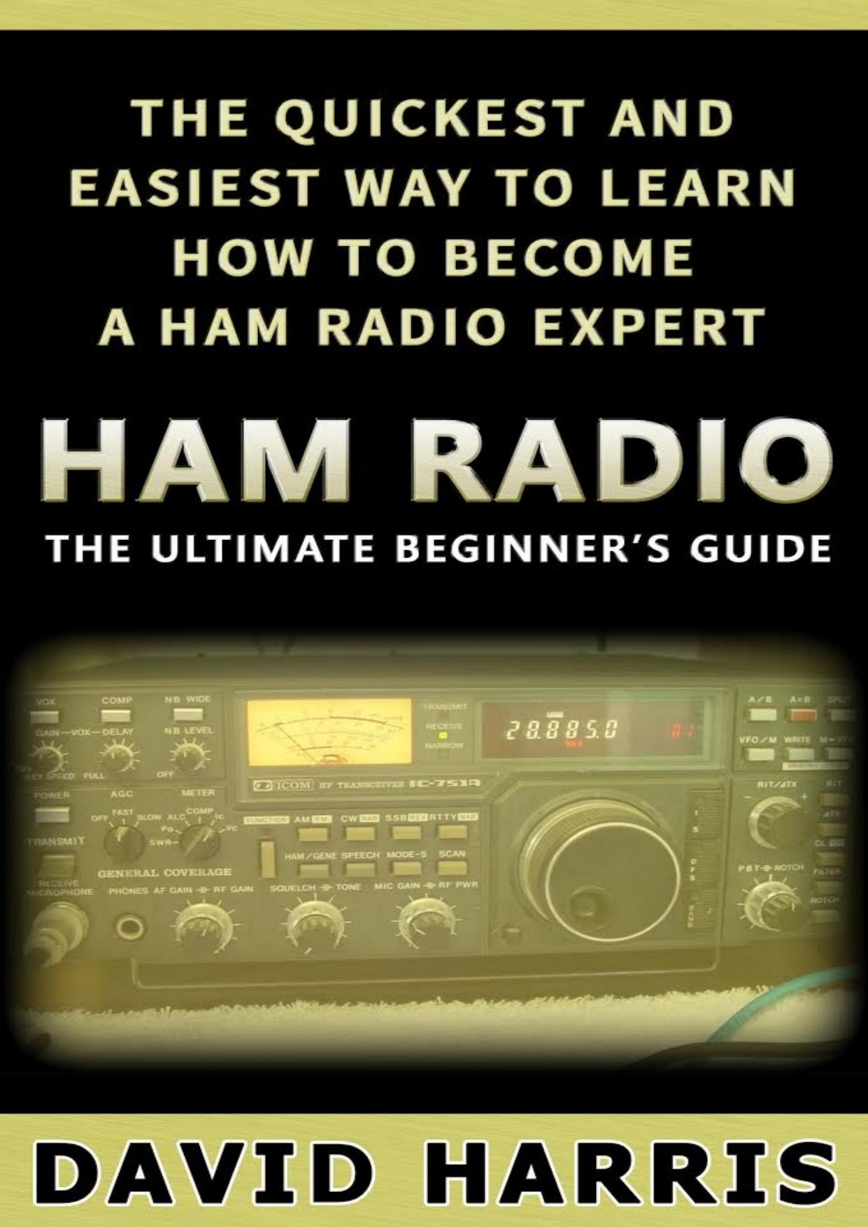 Ham Radio: The Ultimate Beginners Guide The Quickest and Easiest Way to Learn How to Become a Ham Radio Expert (Survival, Communication, Self Reliance, Ham Radio, Guidebook) by David Harris