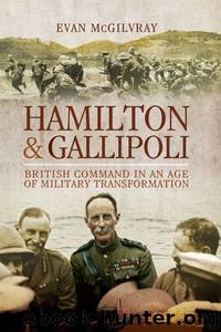 Hamilton and Gallipoli: British Command in an Age of Military Transformation by McGilvray Evan