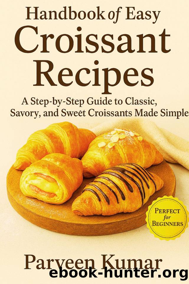 Handbook of Easy Croissant Recipes:: A Step-by-Step Guide to Classic, Savory, and Sweet Croissants Made Simple by Kumar Parveen Kumar