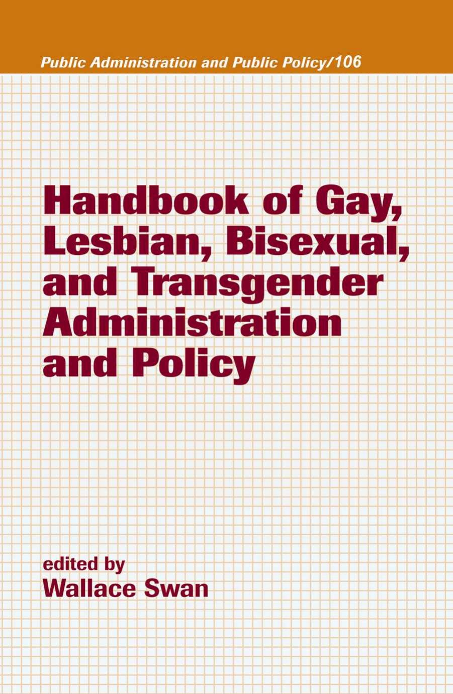 Handbook of Gay, Lesbian, Bisexual, and Transgender Administration and Policy (Public Administration and Public Policy) by Wallace Swan