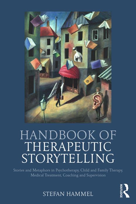 Handbook of Therapeutic Storytelling: Stories and Metaphors in Psychotherapy, Child and Family Therapy, Medical Treatment, Coaching and Supervision by Stefan Hammel