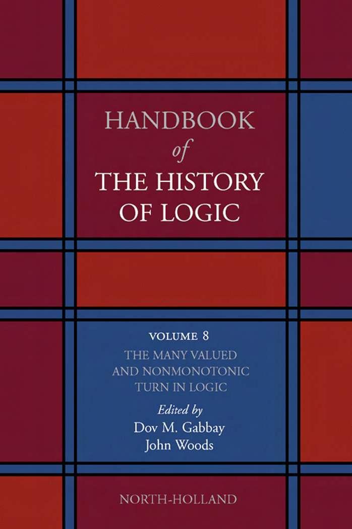 Handbook of the History of Logic, Volume 8: The Many Valued and Nonmonotonic Turn in Logic by Dov M. Gabbay; John H. Woods (eds.)