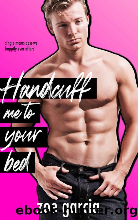 Handcuff Me to Your Bed (Single Moms Deserve Happily Ever Afters Book 1) by Zoe Garcia