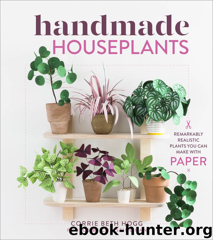 Handmade Houseplants: Remarkably Realistic Plants You Can Make With Paper by Corrie Beth Hogg & Christine Han