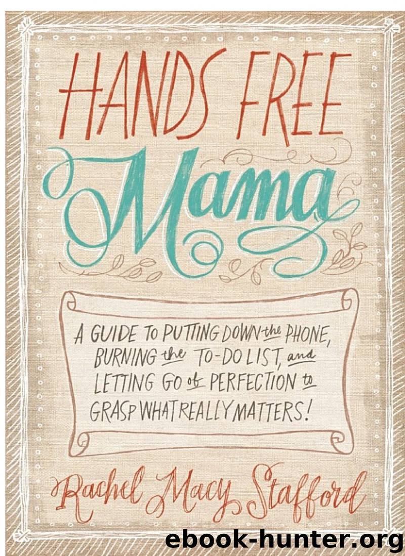Hands Free Mama: A Guide to Putting Down the Phone, Burning the To-Do List, and Letting Go of Perfection to Grasp What Really Matters! by Rachel Macy Stafford