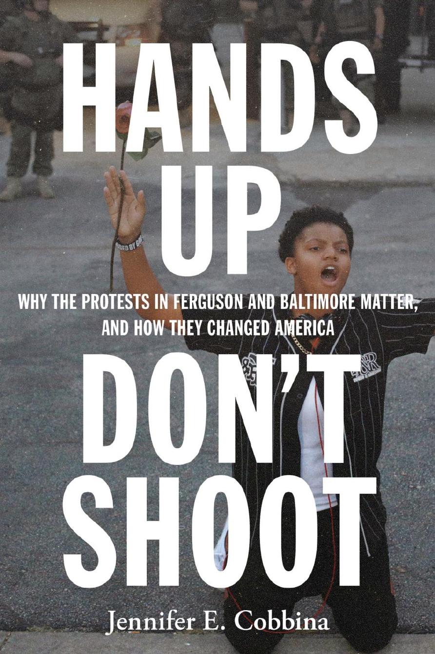 Hands Up, Don’t Shoot: Why the Protests in Ferguson and Baltimore Matter, and How They Changed America by Jennifer E. Cobbina