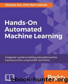 Hands-On Automated Machine Learning: A Beginner's Guide to Building Automated Machine Learning Systems Using AutoML and Python by Sibanjan Das & Umit Mert Cakmak