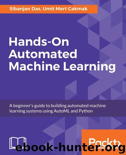 Hands-On Automated Machine Learning: A beginner's guide to building automated machine learning systems using AutoML and Python by Sibanjan Das & Umit Mert Cakmak