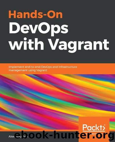 Hands-On DevOps with Vagrant: Implement end-to-end DevOps and infrastructure management using Vagrant by Alex Braunton