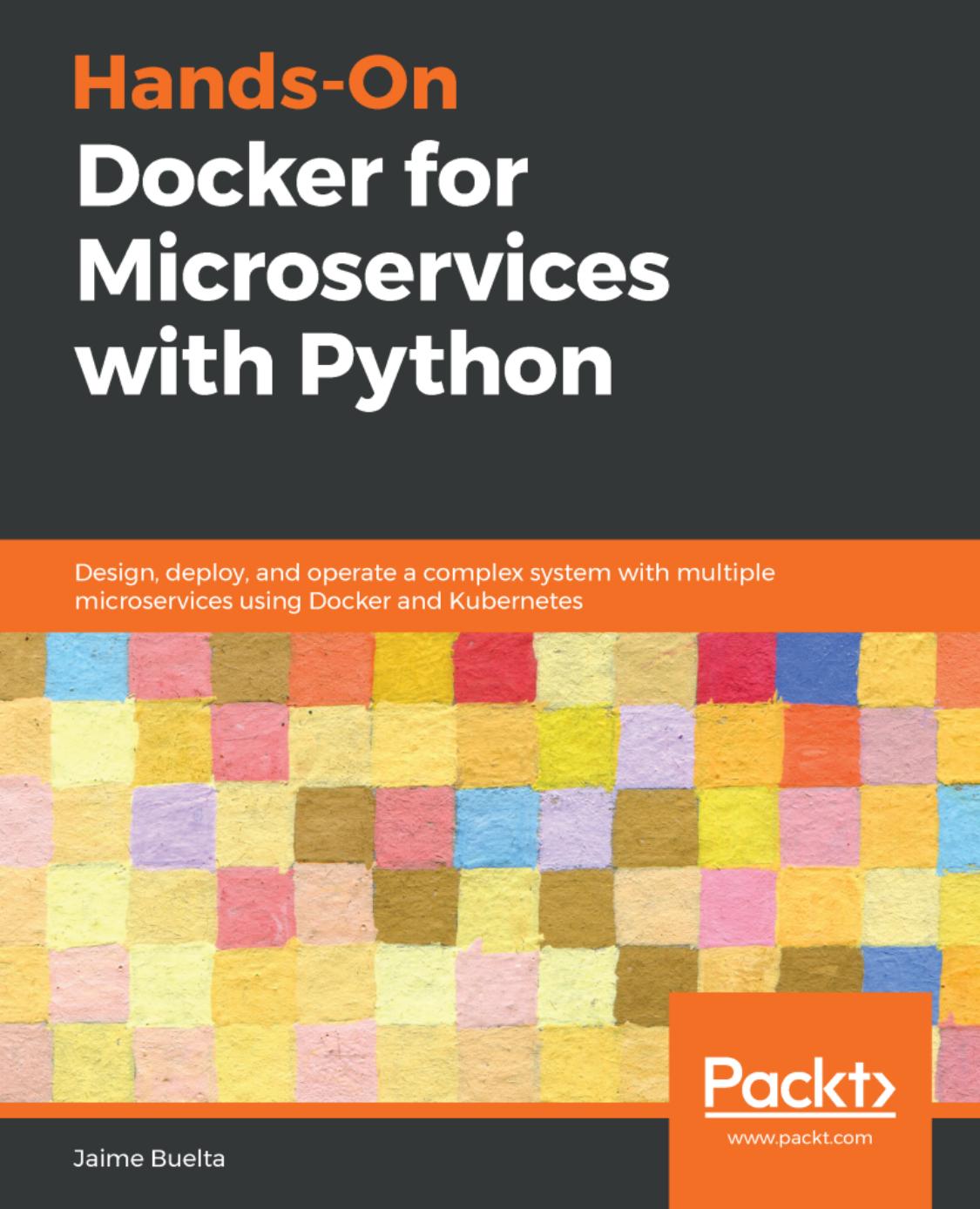 Hands-On Docker for Microservices with Python: Design, deploy, and operate a complex system with multiple microservices using Docker and Kubernetes by Jaime Buelta