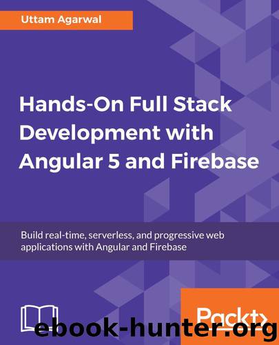 Hands-On Full Stack Development with Angular 5 and Firebase: Build real-time, serverless, and progressive web applications with Angular and Firebase by Uttam Agarwal