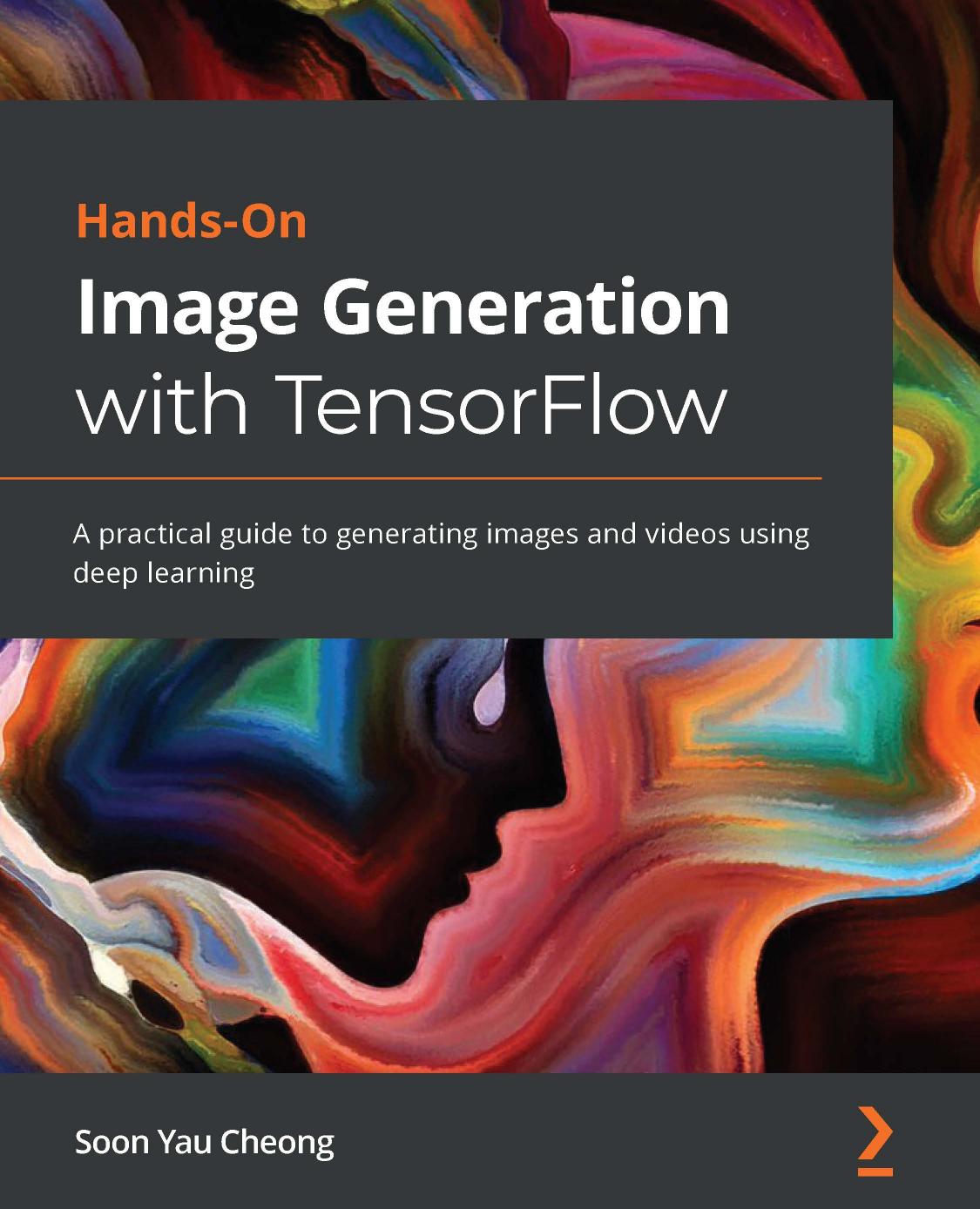 Hands-On Image Generation With TensorFlow: A Practical Guide to Generating Images and Videos Using Deep Learning by Soon Yau Cheong