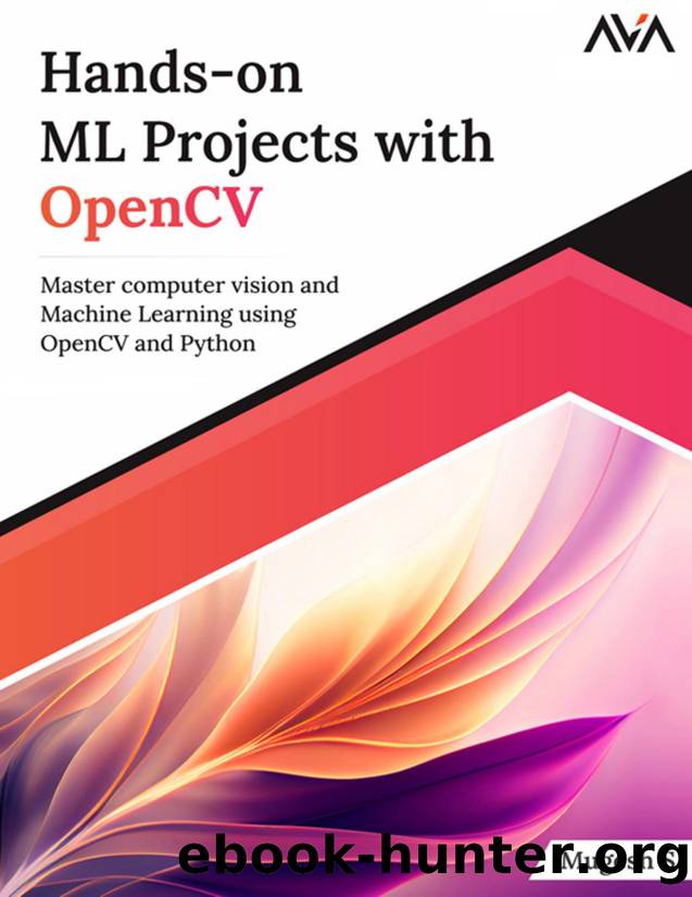Hands-On ML Projects with OpenCV: Master Computer Vision and Machine Learning Using OpenCV and Python by S. Mugesh;