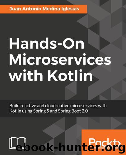 Hands-On Microservices with Kotlin: Build reactive and cloud-native microservices with Kotlin using Spring 5 and Spring Boot 2.0 by Juan Antonio Medina Iglesias