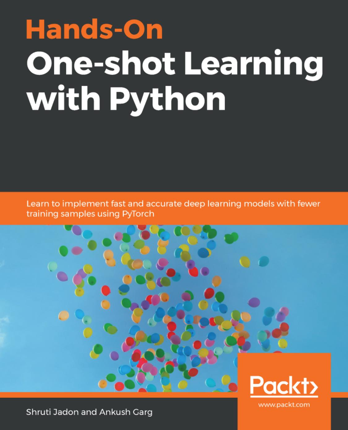 Hands-On One-shot Learning with Python: Learn to implement fast and accurate deep learning models with fewer training samples using PyTorch by Shruti Jadon Ankush Garg