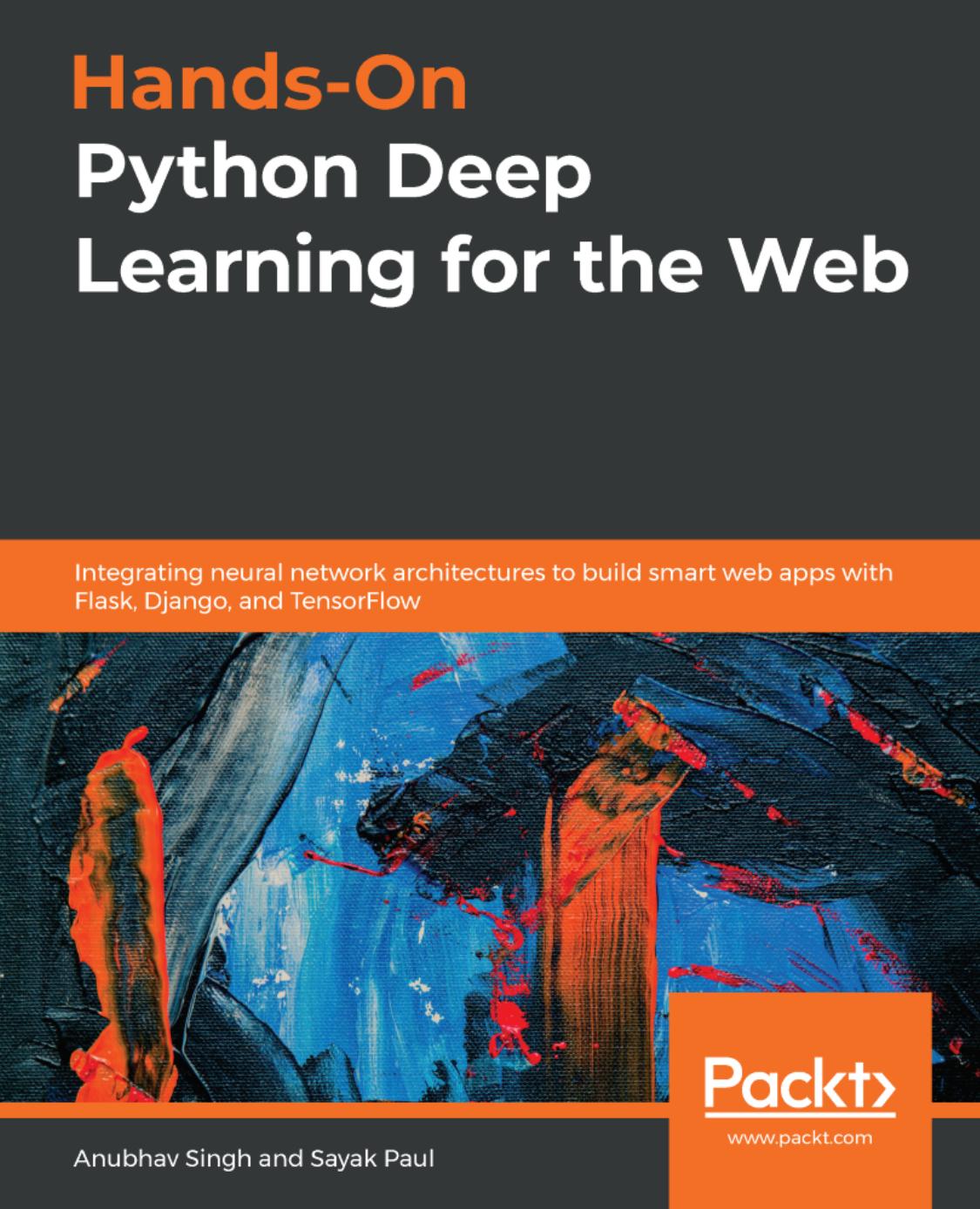 Hands-On Python Deep Learning for the Web: Integrating neural network architectures to build smart web apps with Flask, Django, and TensorFlow by Anubhav Singh Sayak Paul