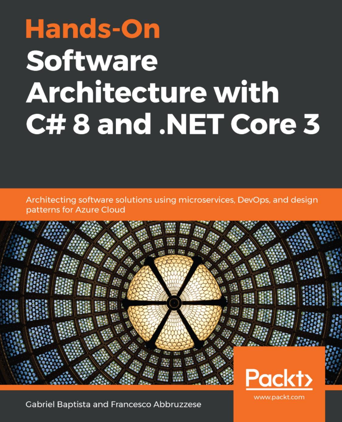 Hands-On Software Architecture with C# 8 and .NET Core 3: Architecting software solutions using microservices, DevOps, and design patterns for Azure Cloud by Gabriel Baptista Francesco Abbruzzese