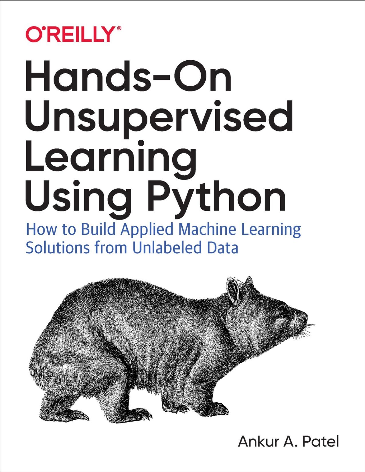 Hands-On Unsupervised Learning Using Python: How to Build Applied Machine Learning Solutions from Unlabeled Data by Ankur A. Patel
