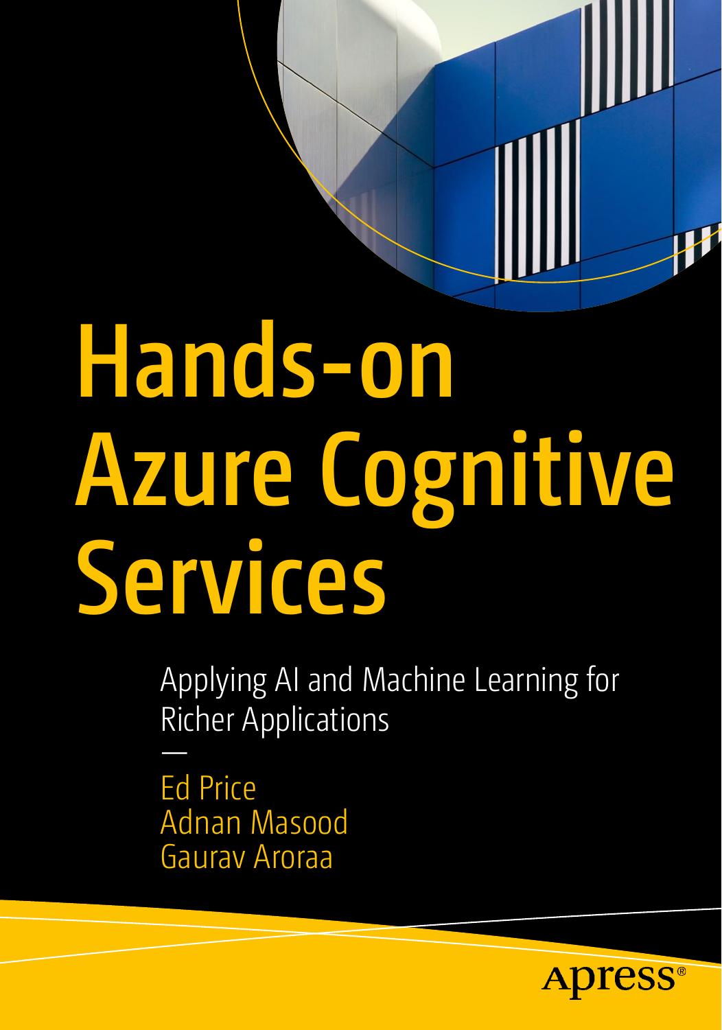 Hands-on Azure Cognitive Services: Applying AI and Machine Learning for Richer Applications by Ed Price Adnan Masood Gaurav Aroraa