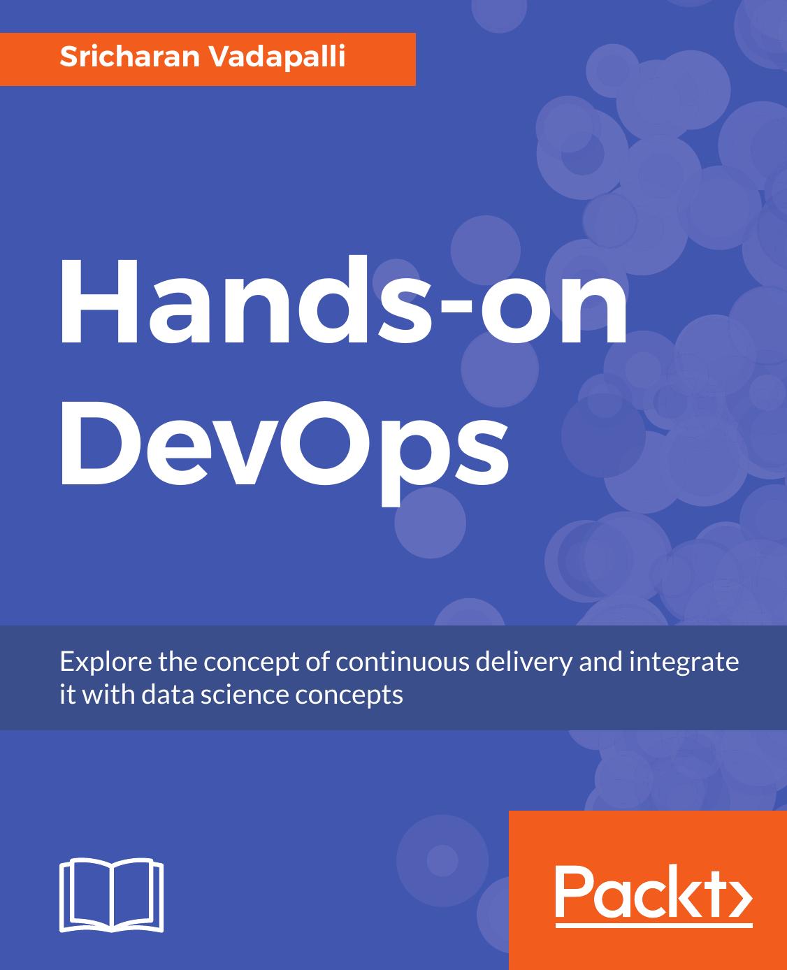 Hands-on DevOps: Explore the concept of continuous delivery and integrate it with data science concepts by Sricharan Vadapalli