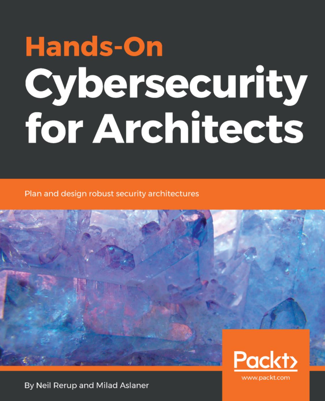 Hands-on cybersecurity for architects plan and design robust security architectures by Aslaner Milad;Rerup Neil