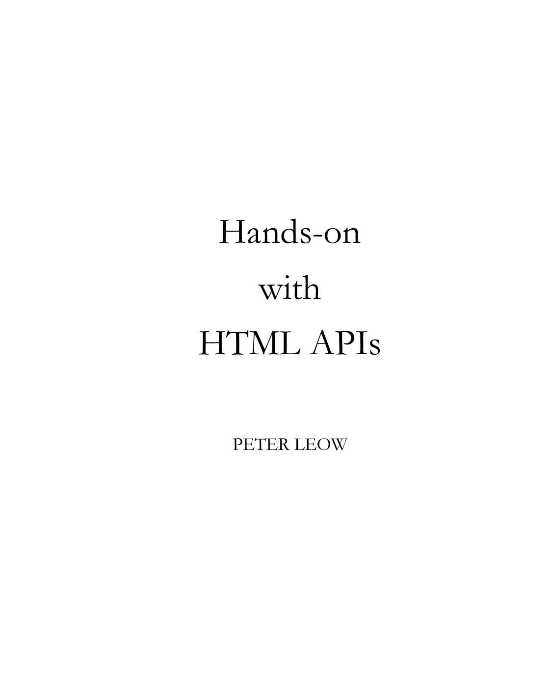 Hands-on with HTML APIs: Harness the Power of HTML APIs by Peter Leow