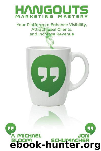 Hangouts Marketing Mastery: Your Platform to Enhance Visibility, Attract Ideal Clients, and Increase Revenue by A. Michael Bloom & Jon Schumacher