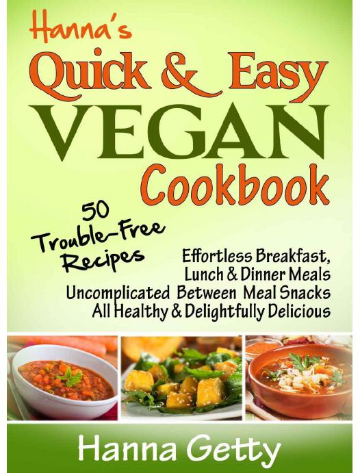 Hanna's Quick & Easy Vegan Cookbook: 50 Trouble-Free Recipes, Effortless Breakfast, Lunch & Dinner Meals Uncomplicated Between Meal Snacks All Healthy ... Delicious by Hanna Getty