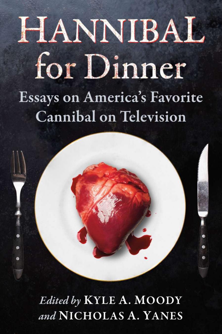 Hannibal for Dinner: Essays on America's Favorite Cannibal on Television by Kyle A. Moody (editor) Nicholas A. Yanes (editor)