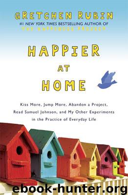 Happier at Home: Kiss More, Jump More, Abandon a Project, Read Samuel Johnson, and My Other Experiments in the Practice of Everyday Life by Gretchen Rubin
