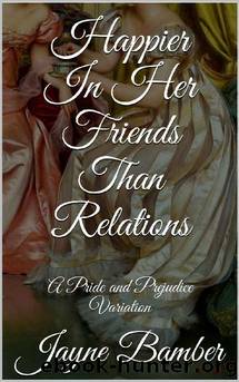 Happier in her Friends than Relations: A Pride and Prejudice Variation (Friends & Relations Book 1) by Jayne Bamber