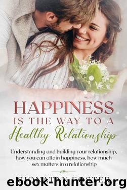 Happiness Is The Way To a Healthy Relationship: Understanding and building your relationship, how you can attain happiness, how much sex matters in a relationship by Gionatan Foster