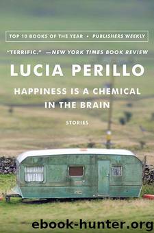 Happiness Is a Chemical in the Brain: Stories by Lucia Perillo