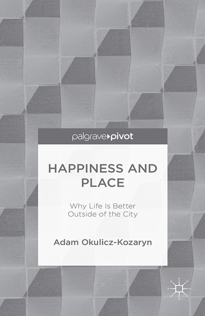 Happiness and Place: Why Life Is Better Outside of the City by Adam Okulicz-Kozaryn (auth.)