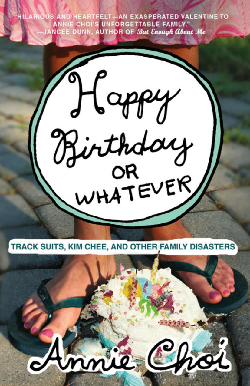 Happy Birthday or Whatever : Track Suits, Kim Chee, and Other Family Disasters by Annie Choi